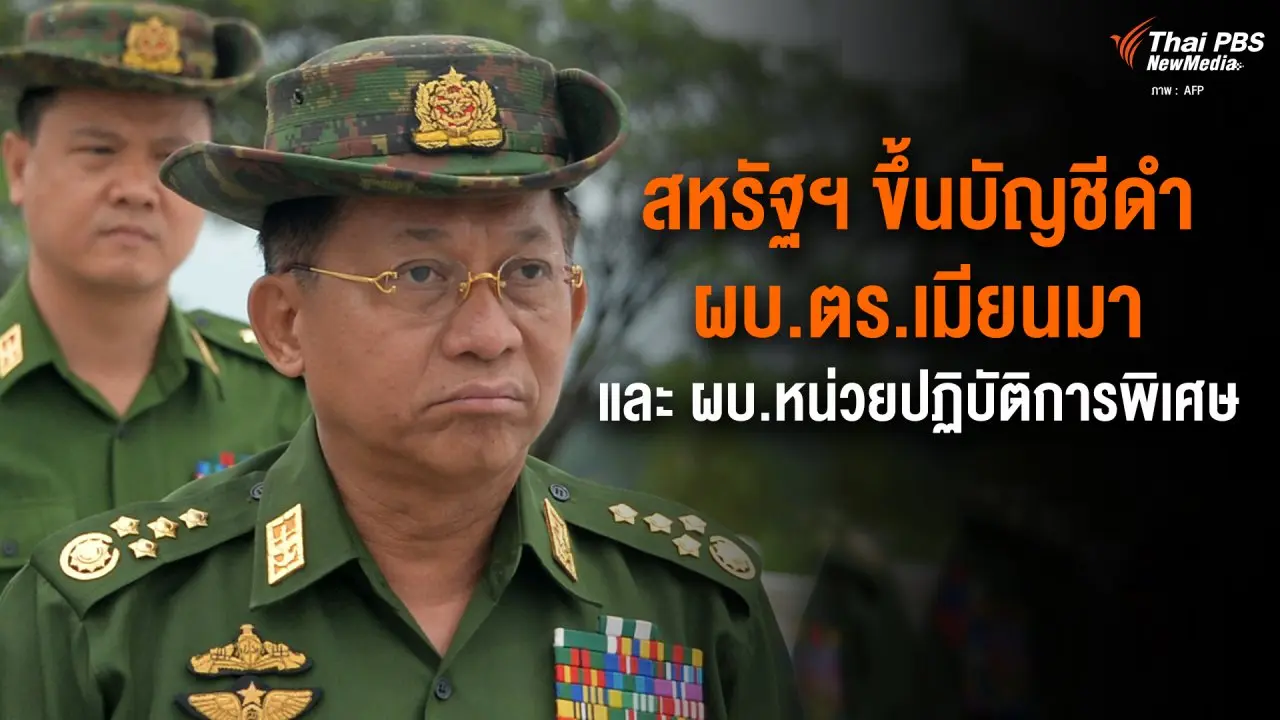 ​สหรัฐฯ ขึ้นบัญชีดำ ผบ.ตร.เมียนมา และ ผบ.หน่วยปฏิบัติการพิเศษ
