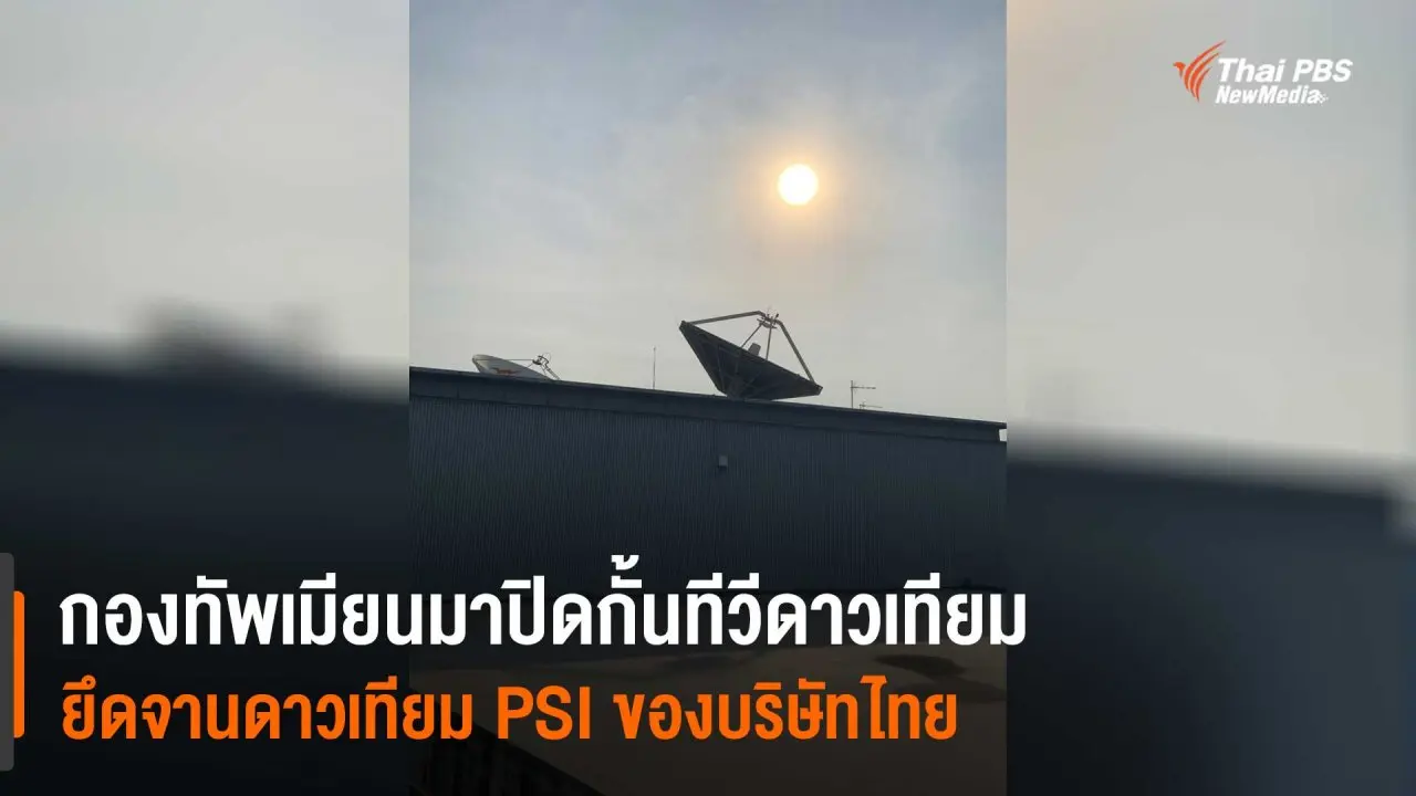 ​กองทัพเมียนมาปิดกั้นทีวีดาวเทียม ยึดจานดาวเทียม PSI ของบริษัทไทย