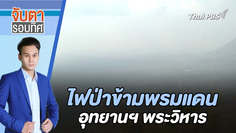ไฟป่าข้ามพรมแดน อุทยานฯ พระวิหาร | จับตารอบทิศ | 18 มี.ค. 67