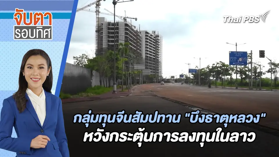 กลุ่มทุนจีนสัมปทาน "บึงธาตุหลวง" หวังกระตุ้นการลงทุนในลาว | จับตารอบทิศ | 24 ก.ค. 67