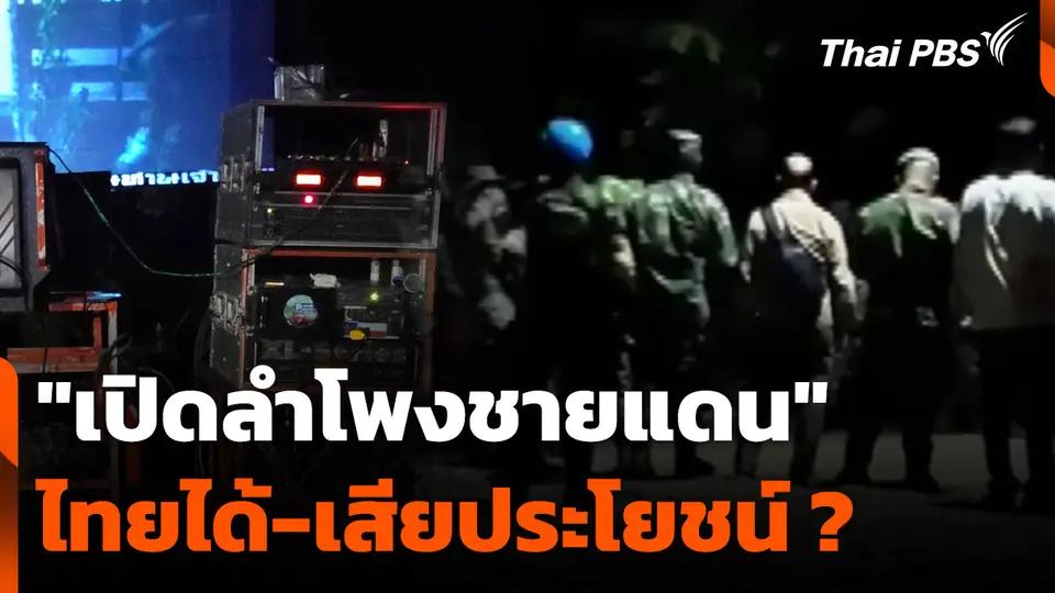 "เปิดลำโพงชายแดน" ไทยได้ประโยชน์-เสียประโยชน์ ?