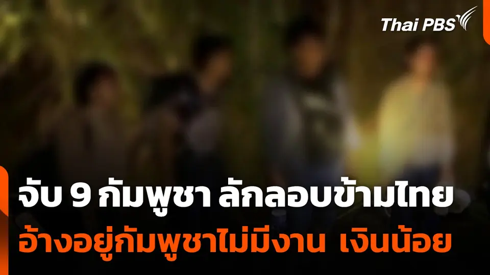 จับ 9 กัมพูชา ลักลอบข้ามไทย อ้างอยู่กัมพูชาไม่มีงาน เงินเดือนน้อย