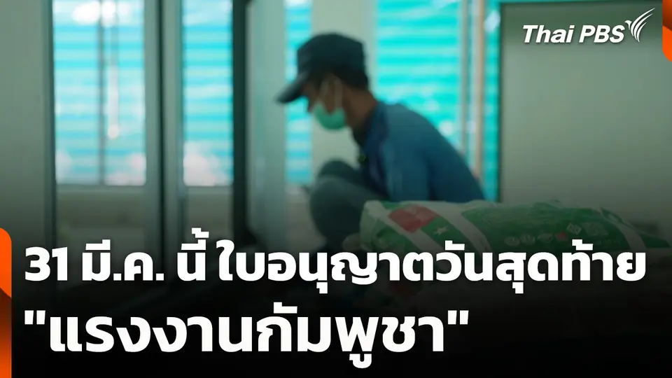 31 มี.ค. นี้ ใบอนุญาตวันสุดท้าย "แรงงานกัมพูชา" กระทบหนักภาคก่อสร้าง