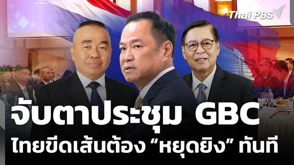 จับตาประชุม GBC คณะใหญ่ ที่ จ.จันทบุรี ไทยขีดเส้น “หยุดยิง” ทันที
