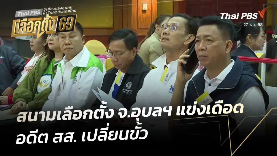 สนามเลือกตั้ง จ.อุบลฯ แข่งเดือด อดีต สส. เปลี่ยนขั้ว