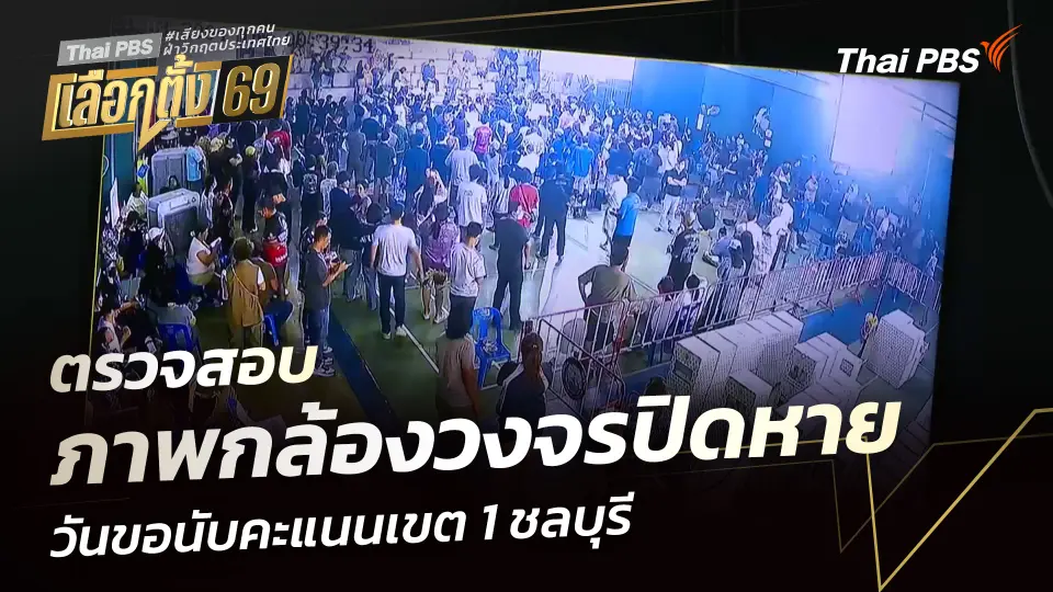 ตรวจสอบ ภาพกล้องวงจรปิดหาย วันขอนับคะแนนเขต 1 ชลบุรี