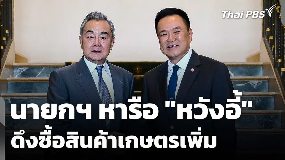 นายกฯ หารือ "หวังอี้" ดึงซื้อสินค้าเกษตรเพิ่ม