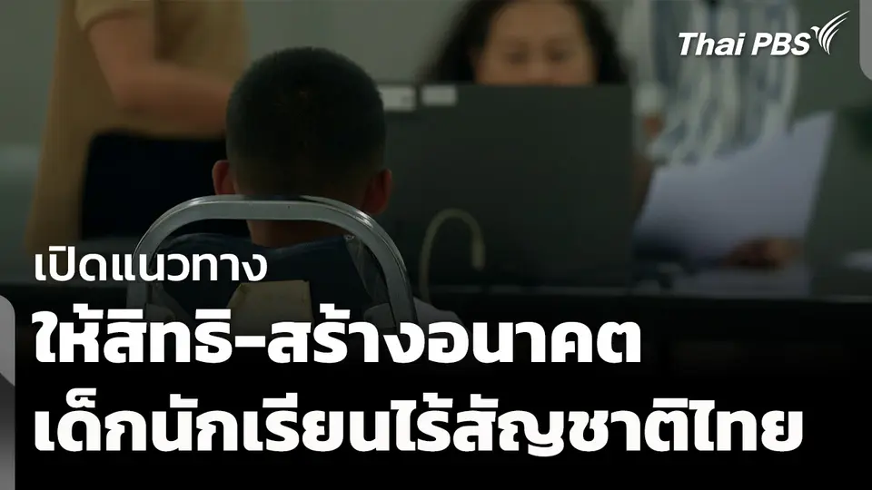 เปิดแนวทาง "ให้สิทธิ-สร้างอนาคต" เด็กไร้สัญชาติไทย