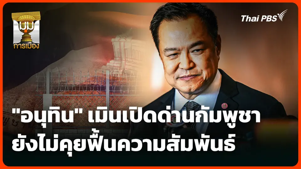 "อนุทิน" เมินเปิดด่านกัมพูชา ยังไม่คุยฟื้นความสัมพันธ์