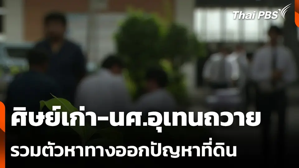 ศิษย์เก่า-นศ.อุเทนถวาย รวมตัวหาทางออกปัญหาที่ดิน