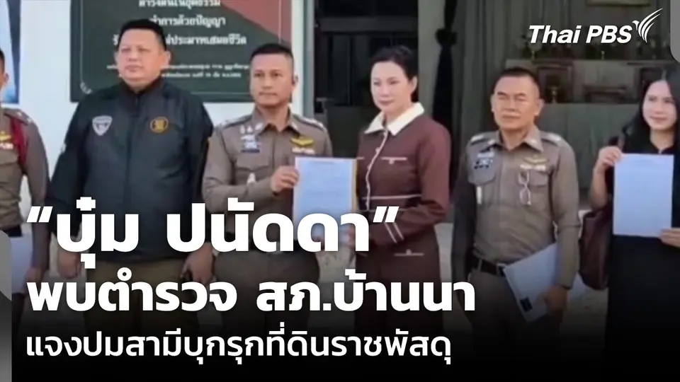 “บุ๋ม ปนัดดา” พบตำรวจ สภ.บ้านนา แจงปมสามีบุกรุกที่ดินราชพัสดุ
