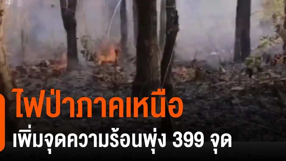 ​ไฟป่าภาคเหนือเพิ่มจุดความร้อนพุ่ง 399 จุด