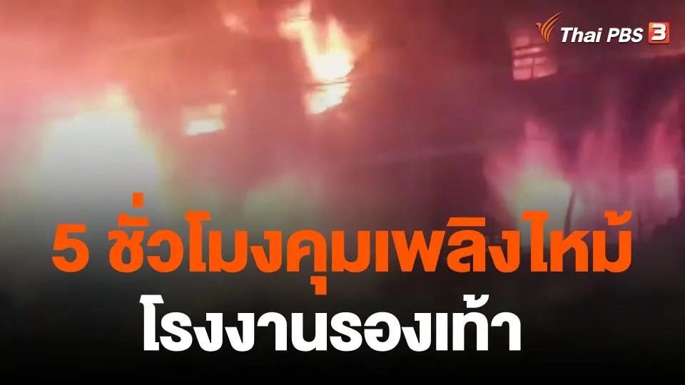 5 ชั่วโมงคุมเพลิงไหม้โรงงานรองเท้า จ.สมุทรปราการ