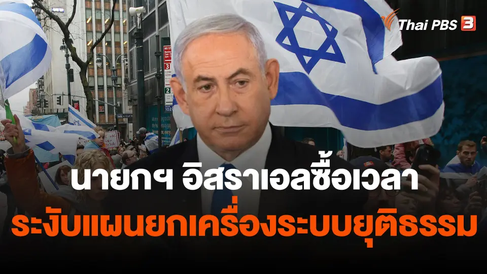 วิเคราะห์สถานการณ์ต่างประเทศ : นายกรัฐมนตรีอิสราเอลซื้อเวลาระงับแผนยกเครื่องระบบยุติธรรม