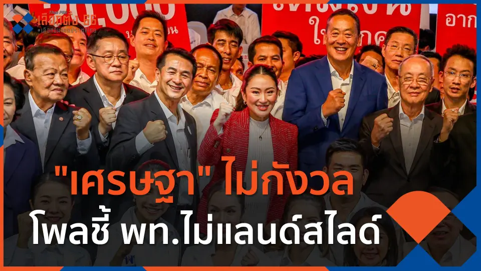​"เศรษฐา" ไม่กังวลโพลชี้ พท.ไม่แลนด์สไลด์