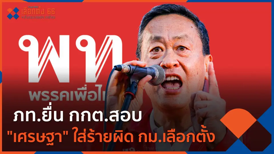 ภท.ยื่น กกต.สอบ "เศรษฐา" ใส่ร้ายผิด กม.เลือกตั้ง