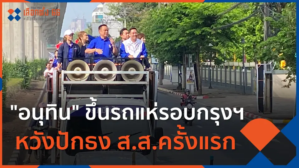 "อนุทิน" นำทีมขึ้นรถแห่รอบกรุงฯ หวังปักธง ส.ส.ครั้งแรก