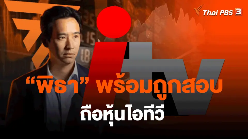 ​"พิธา" พร้อมถูกสอบถือหุ้นไอทีวี