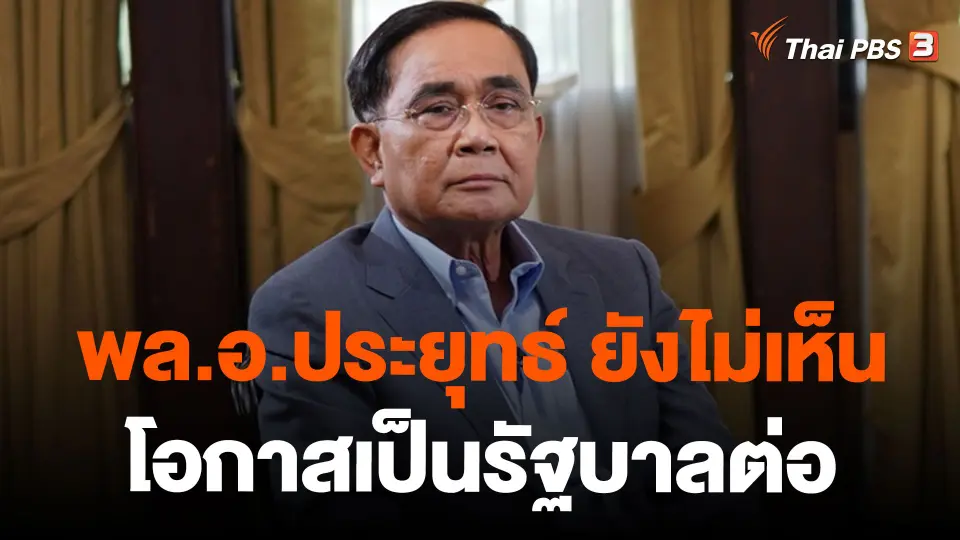 พล.อ.ประยุทธ์ ยังไม่เห็นโอกาสเป็นรัฐบาลต่อ
