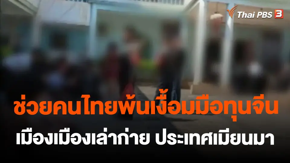 ​ช่วยคนไทยพ้นเงื้อมมือทุนจีนเมืองเมืองเล่าก่าย ประเทศเมียนมา