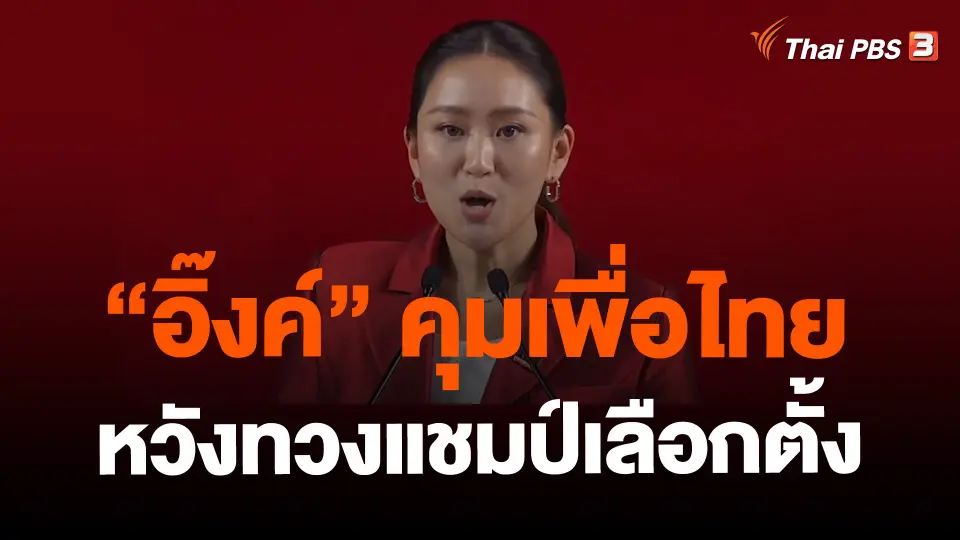 “อิ๊งค์” คุมเพื่อไทย หวังทวงแชมป์เลือกตั้ง