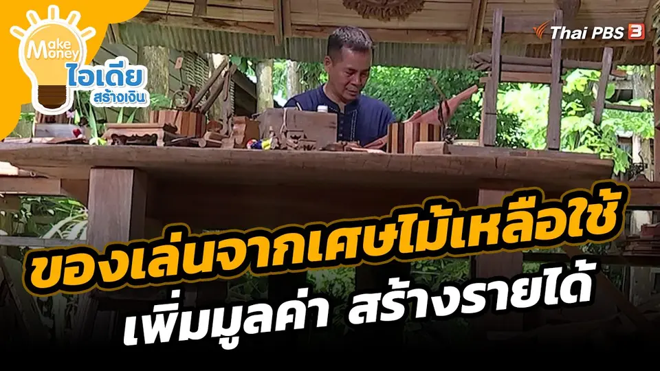 ​Make Money ไอเดียสร้างเงิน : ของเล่นจากเศษไม้เหลือใช้ เพิ่มมูลค่า สร้างรายได้​