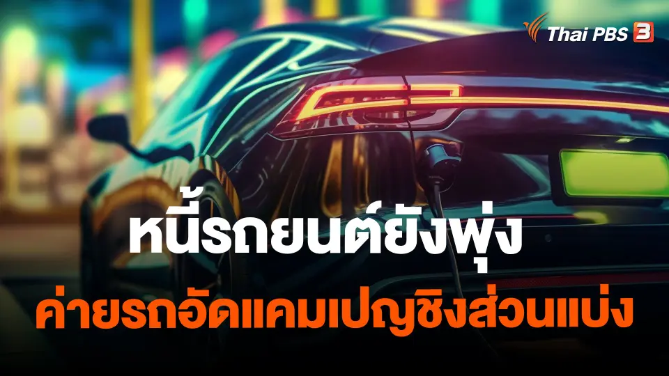 ​จับสัญญาณเศรษฐกิจ : หนี้รถยนต์ยังพุ่ง - ค่ายรถอัดแคมเปญชิงส่วนแบ่ง