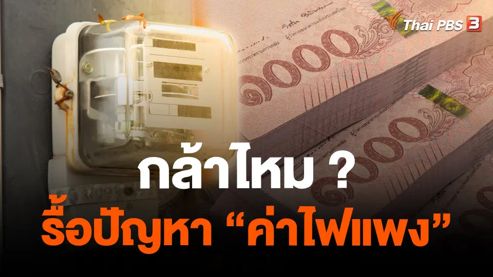 กล้าไหม ? รื้อปัญหา “ค่าไฟแพง”