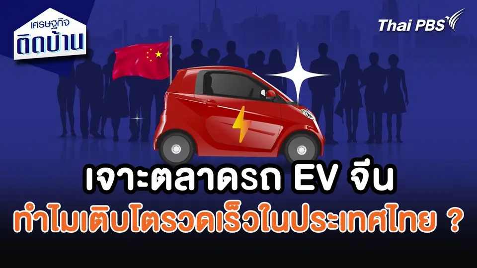 เศรษฐกิจน่ารู้ : เจาะตลาดรถยนต์ไฟฟ้าสัญชาติจีน ทำไมเติบโตรวดเร็วในประเทศไทย ?