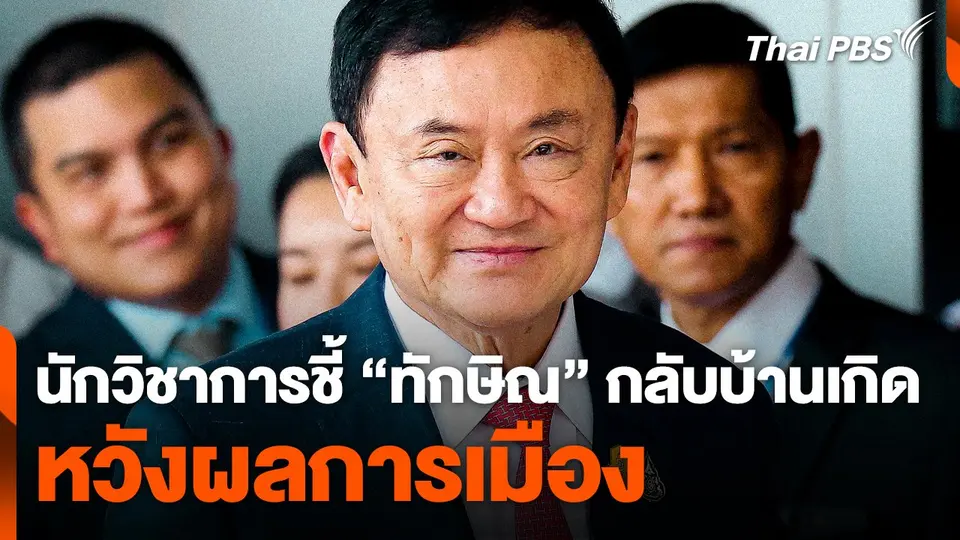 นักวิชาการชี้ ! "ทักษิณ" กลับบ้านเกิด หวังผลการเมือง
