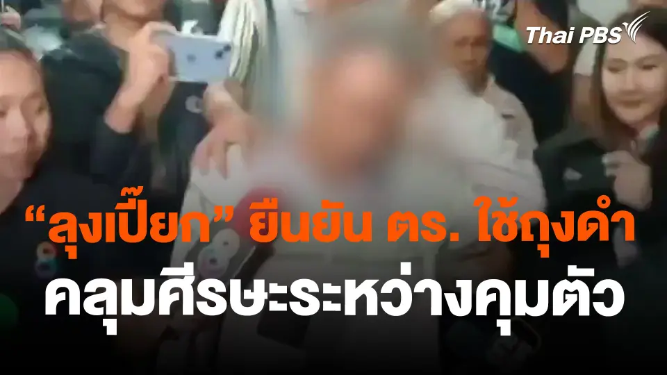 "ลุงเปี๊ยก" ยืนยัน ตร.ใช้ถุงดำคลุมศีรษะระหว่างคุมตัว
