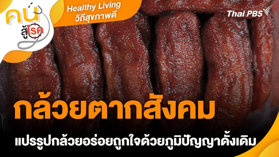 Healthy Living วิถีสุขภาพดี : กล้วยตากสังคม แปรรูปกล้วยอร่อยถูกใจด้วยภูมิปัญญาดั้งเดิม