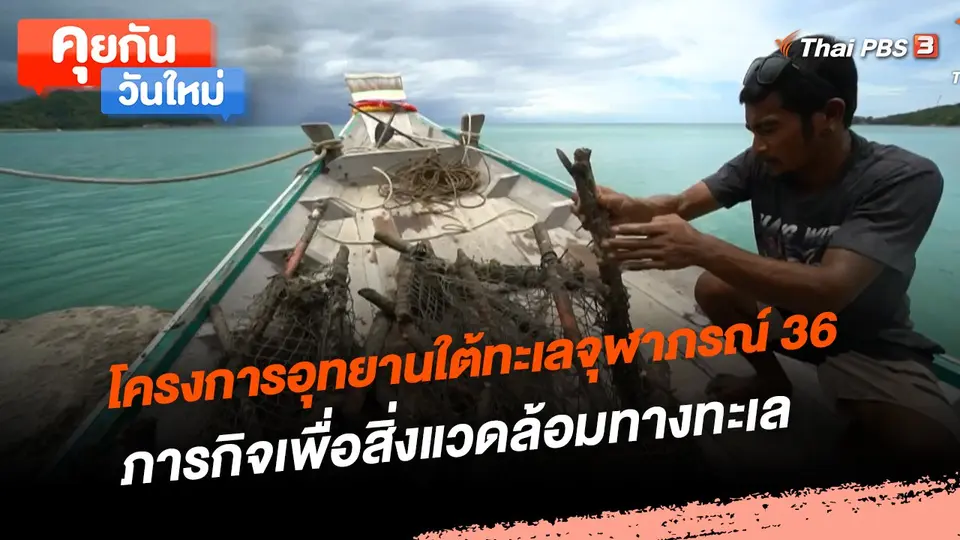 คุยกันวันใหม่ : โครงการอุทยานใต้ทะเลจุฬาภรณ์ 36 ภารกิจเพื่อสิ่งแวดล้อมทางทะเล