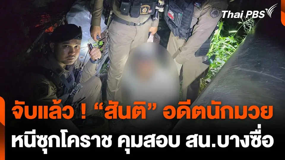 จับแล้ว ! "สันติ" อดีตนักมวย ผู้ต้องหาหลบหนีหมายจับได้ที่ จ.นครราชสีมา