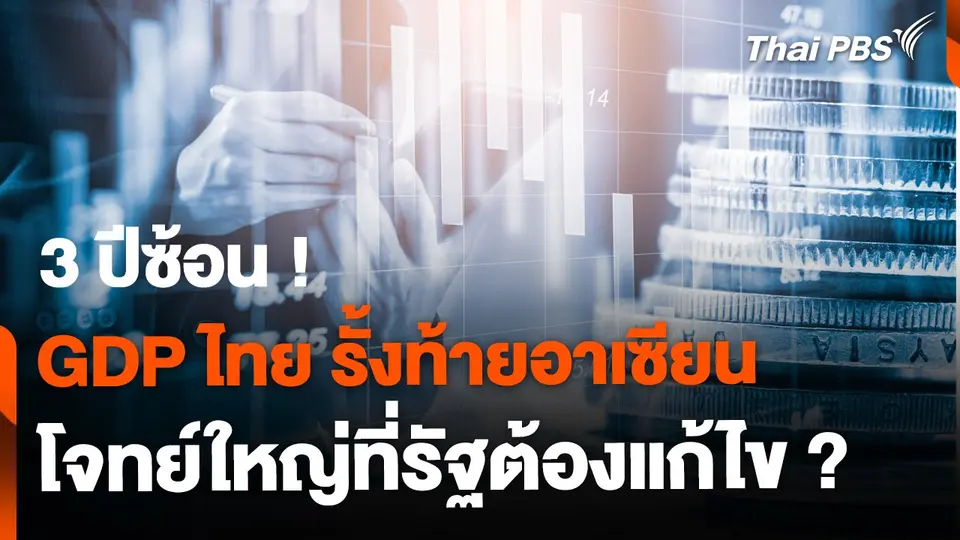 GDP ไทยรั้งท้ายอาเซียน 3 ปีซ้อน โจทย์ใหญ่ที่รัฐต้องแก้ ?