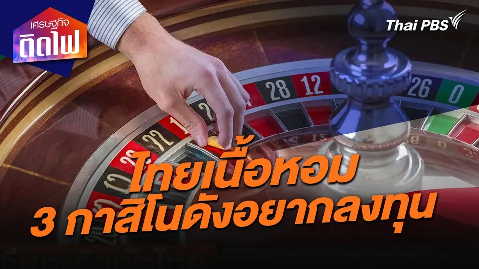 เศรษฐกิจติดไฟ : ไทยเนื้อหอม 3 กาสิโนดังอยากควักเงินลงทุน