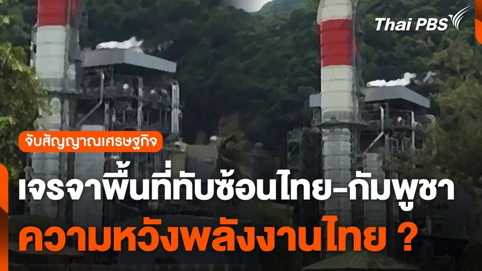 เจรจาพื้นที่ทับซ้อนไทย-กัมพูชา ความหวังพลังงานไทย ?