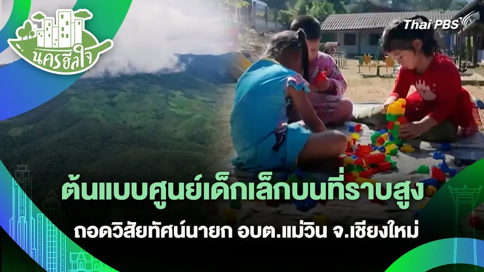 นครฮีลใจ : ต้นแบบศูนย์เด็กเล็กบนที่ราบสูง ถอดวิสัยทัศน์นายก อบต.แม่วิน จ.เชียงใหม่