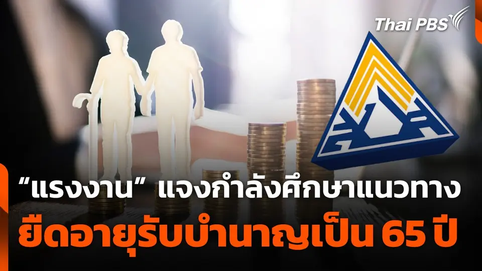 “แรงงาน” แจงขยายอายุเกษียณ รับบำนาญชราภาพเป็นเพียงการศึกษา