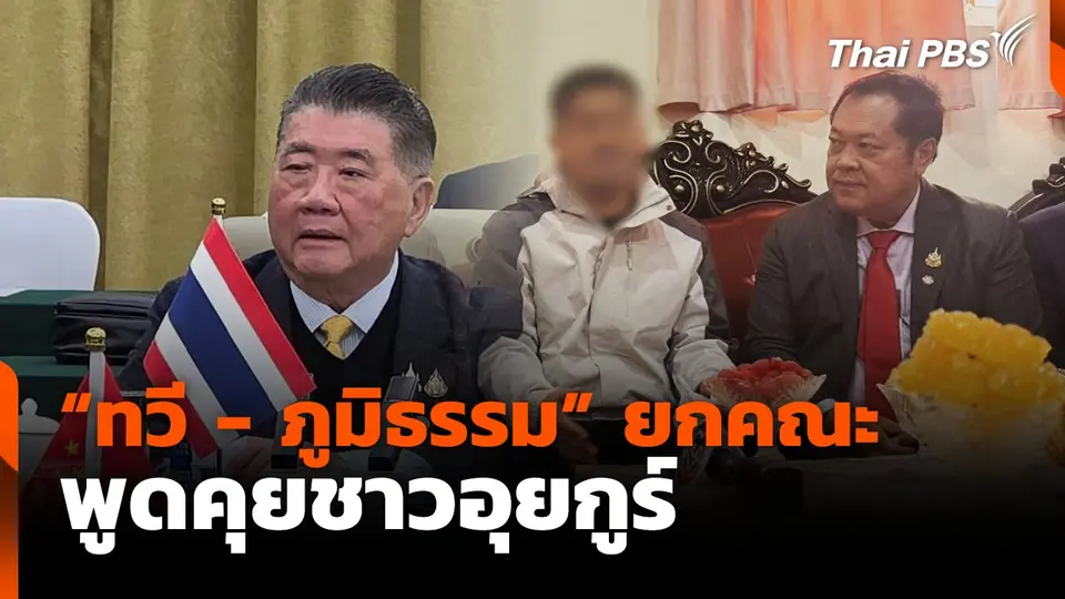 "ทวี-ภูมิธรรม" ยกคณะพูดคุยชาวอุยกูร์
