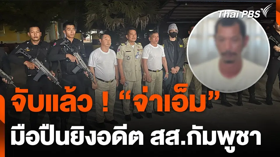 จับ "จ่าเอ็ม" มือปืนยิงอดีต สส.กัมพูชา ได้ที่ จ.พระตะบอง