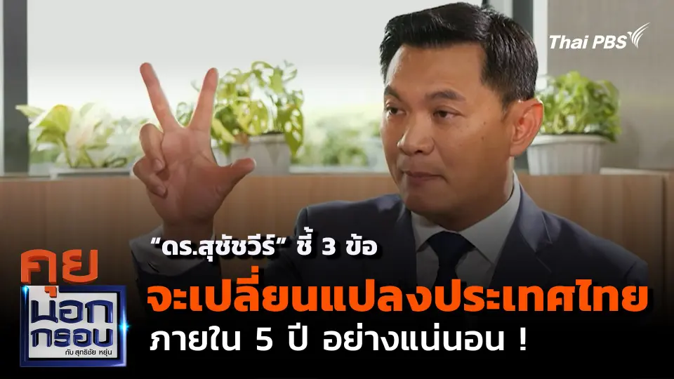 “ดร.สุชัชวีร์” ชี้ 3 ข้อ ที่จะเปลี่ยนแปลงประเทศไทย ภายใน 5 ปี อย่างแน่นอน !