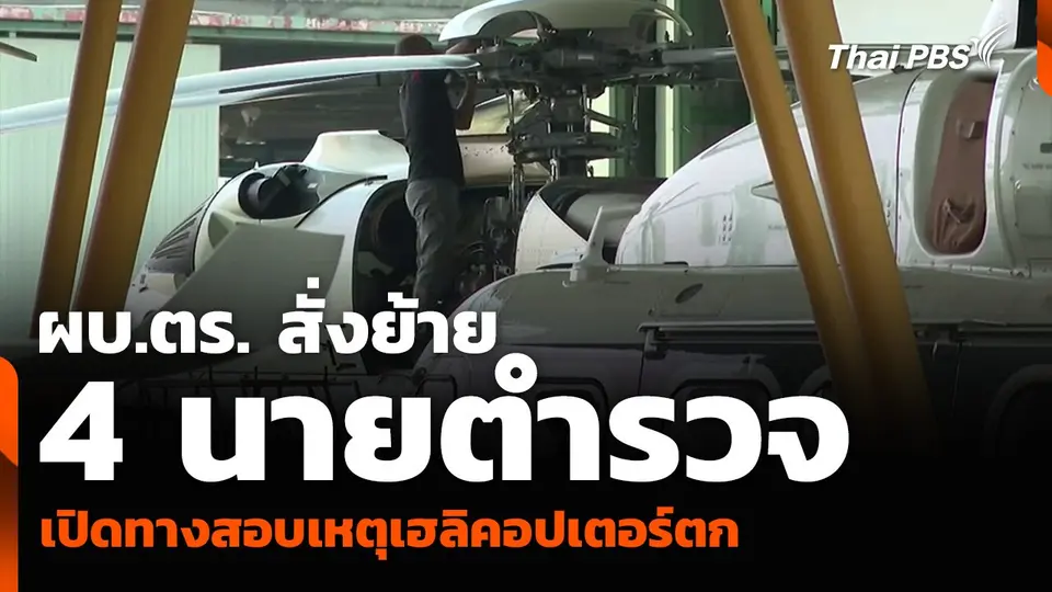 ผบ.ตร. สั่งย้าย 4 นายตำรวจ เปิดทางสอบเหตุเฮลิคอปเตอร์ตก