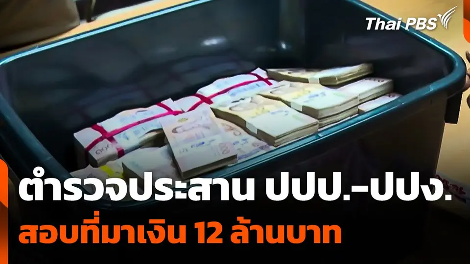 ตำรวจประสาน ปปป. - ปปง. สอบที่มาเงิน 12 ล้านบาท