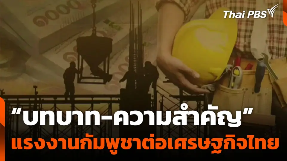 “บทบาท-ความสำคัญ” แรงงานกัมพูชาต่อเศรษฐกิจไทย