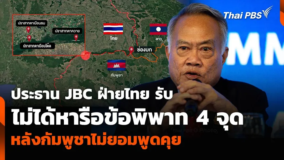 ประธาน JBC ฝ่ายไทย รับไม่ได้หารือข้อพิพาท 4 จุด หลังกัมพูชาไม่ยอมพูดคุย
