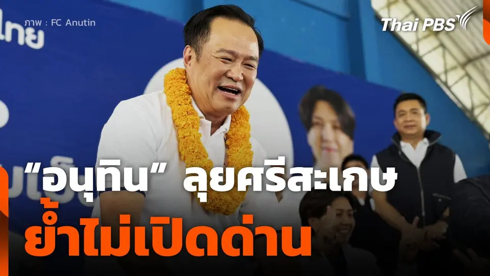 "อนุทิน" ลุยศรีสะเกษย้ำเป็นนายกฯของคนไทย ไม่เปิดด่าน