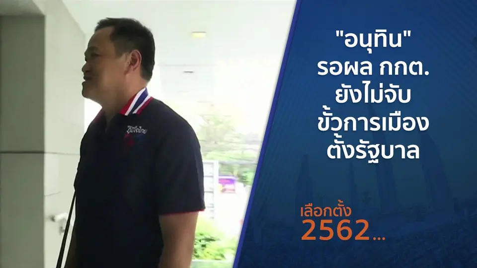 ​"อนุทิน" รอผล กกต.ยังไม่จับขั้วการเมืองตั้งรัฐบาล