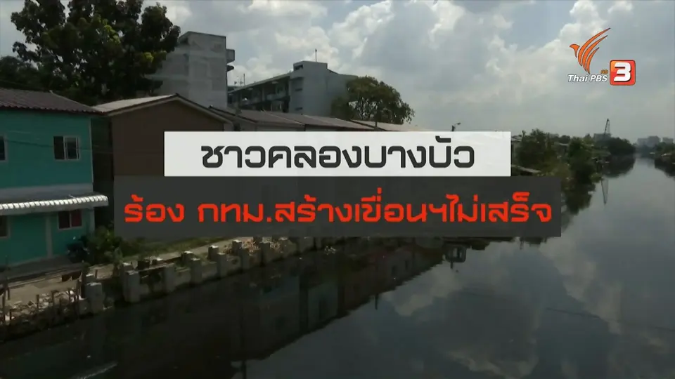 ​สถานีร้องเรียน : ชาวชุมชนชายคลองบางบัว ร้อง กทม.สร้างเขื่อนฯ ไม่เสร็จ กระทบระบบสาธารณูปโภค