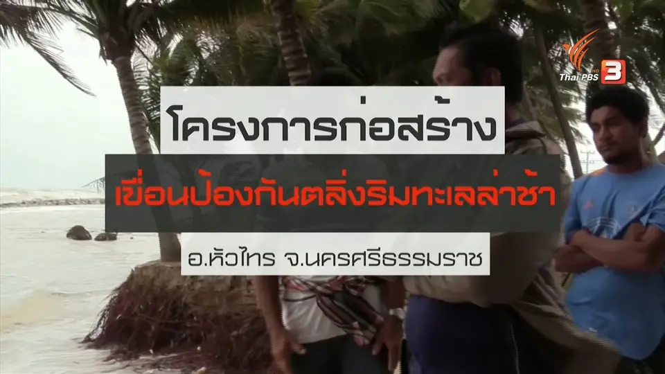 ​สถานีร้องเรียน : โครงการก่อสร้างเขื่อนป้องกันตลิ่งริมทะเลสร้างล่าช้า อ.หัวไทร จ.นครศรีธรรมราช